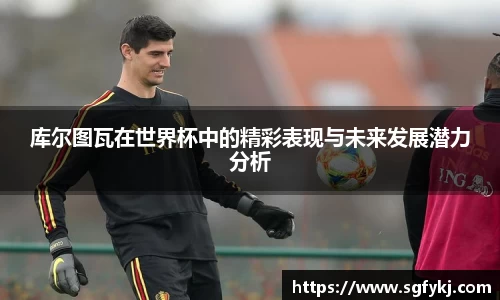 库尔图瓦在世界杯中的精彩表现与未来发展潜力分析