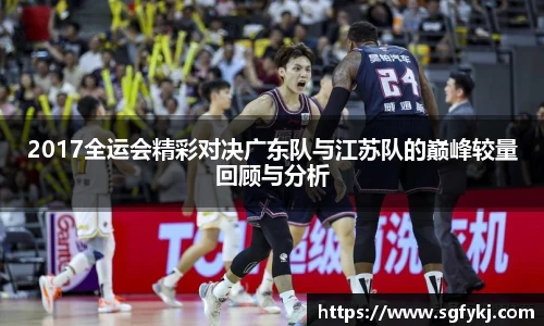 2017全运会精彩对决广东队与江苏队的巅峰较量回顾与分析